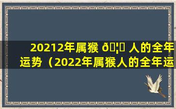 20212年属猴 🦉 人的全年运势（2022年属猴人的全年运势大家算命网）